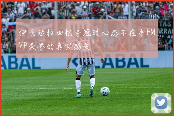 伊戈达拉回忆夺冠时心态不在乎FMVP荣誉的真实感受