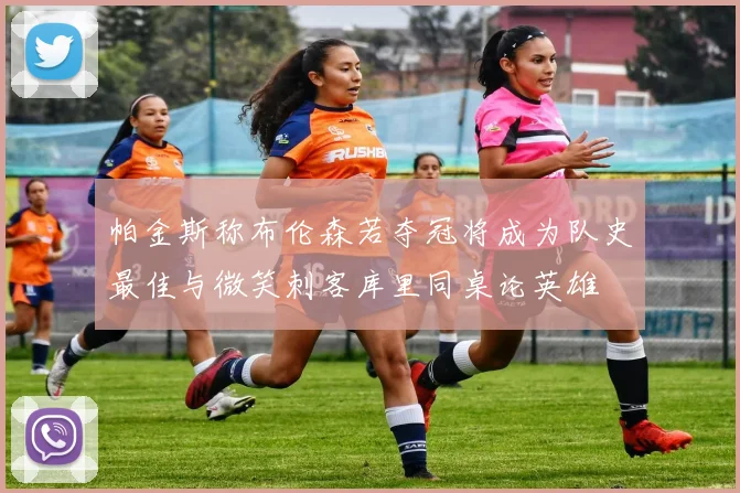 帕金斯称布伦森若夺冠将成为队史最佳与微笑刺客库里同桌论英雄