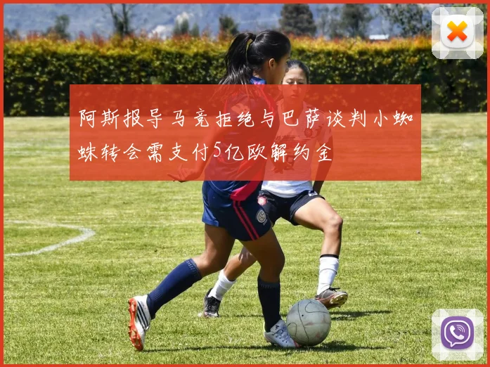 阿斯报导马竞拒绝与巴萨谈判小蜘蛛转会需支付5亿欧解约金