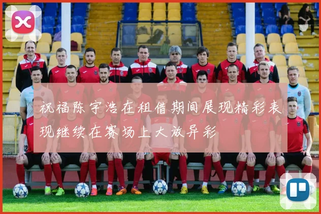祝福陈宇浩在租借期间展现精彩表现继续在赛场上大放异彩