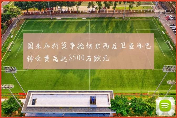 国米和科莫争抢切尔西后卫查洛巴转会费高达3500万欧元