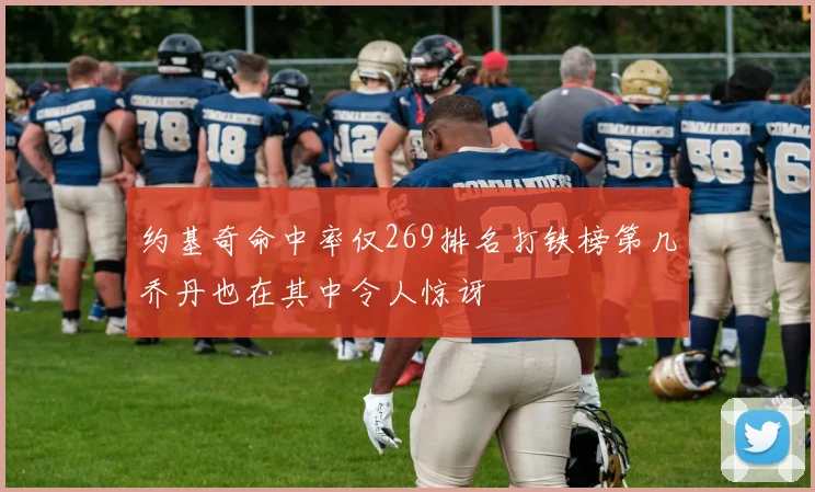 约基奇命中率仅269排名打铁榜第几乔丹也在其中令人惊讶