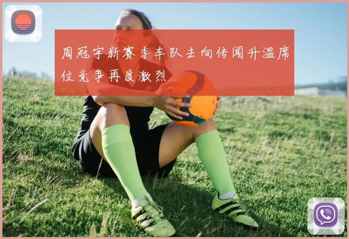 周冠宇新赛季车队去向传闻升温席位竞争再度激烈