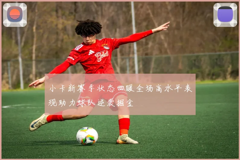 小卡新赛季状态回暖全场高水平表现助力球队逆袭掘金