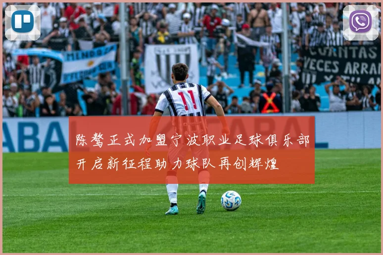 陈骜正式加盟宁波职业足球俱乐部开启新征程助力球队再创辉煌
