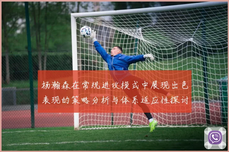 杨瀚森在常规进攻模式中展现出色表现的策略分析与体系适应性探讨