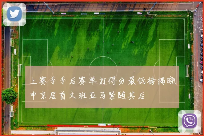 上赛季季后赛单打得分最低榜揭晓申京居首文班亚马紧随其后