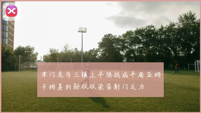 津门虎与三镇上半场战成平局亚姆卡姆姜利勋双双染黄射门乏力