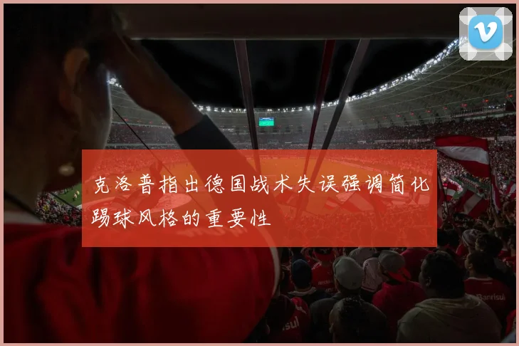 克洛普指出德国战术失误强调简化踢球风格的重要性