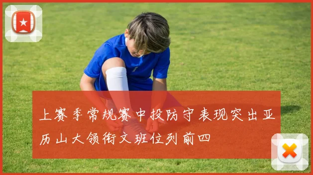 上赛季常规赛中投防守表现突出亚历山大领衔文班位列前四