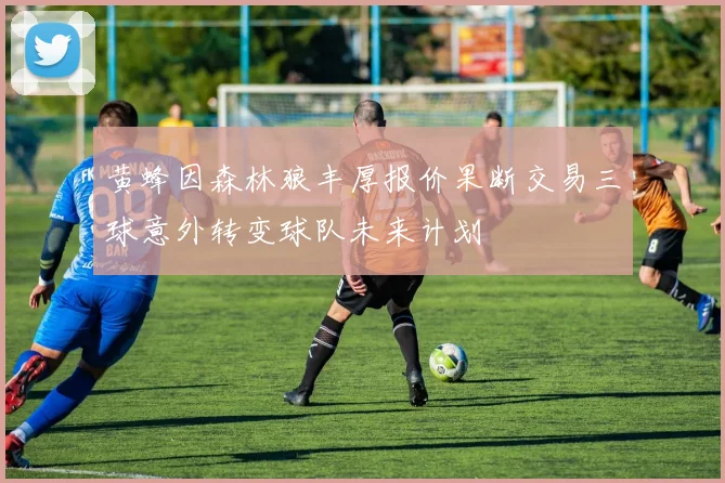 黄蜂因森林狼丰厚报价果断交易三球意外转变球队未来计划